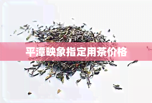 平潭映象指定用茶价格