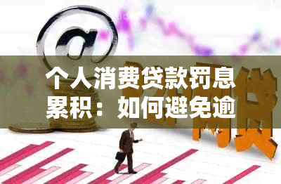 个人消费贷款罚息累积：如何避免逾期导致的高额费用？