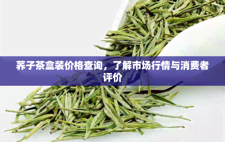 荞子茶盒装价格查询，了解市场行情与消费者评价