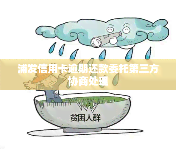 浦发信用卡逾期还款委托第三方协商处理