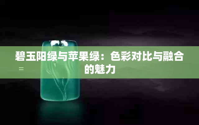 碧玉阳绿与苹果绿：色彩对比与融合的魅力