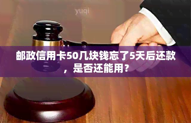 邮政信用卡50几块钱忘了5天后还款，是否还能用？