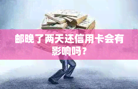 邮晚了两天还信用卡会有影响吗？