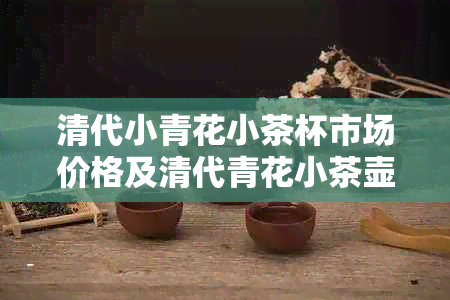 清代小青花小茶杯市场价格及清代青花小茶壶