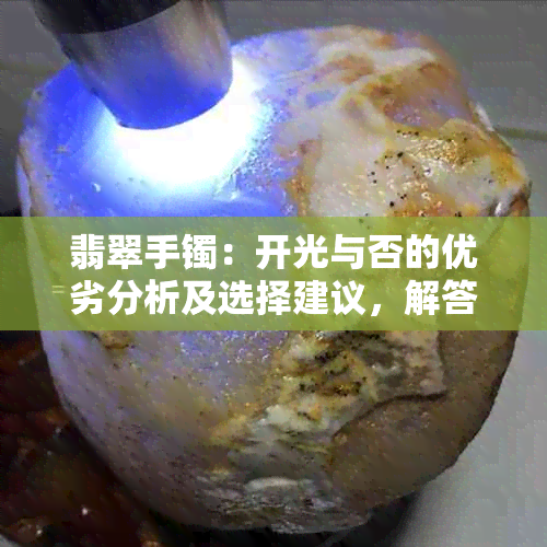 翡翠手镯：开光与否的优劣分析及选择建议，解答您的疑惑