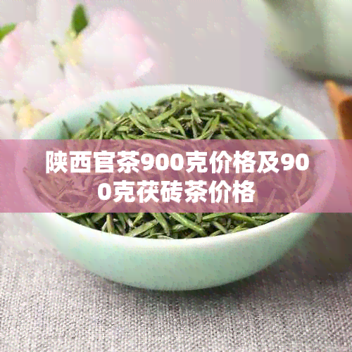 陕西官茶900克价格及900克茯砖茶价格