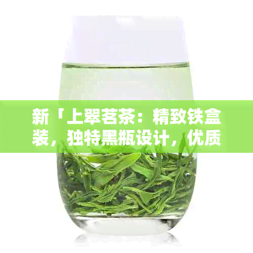 新「上翠茗茶：精致铁盒装，独特黑瓶设计，优质茶叶的完美诠释」