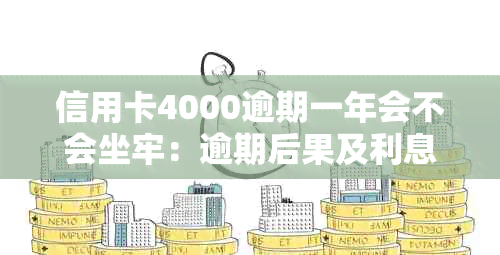 信用卡4000逾期一年会不会坐牢：逾期后果及利息计算