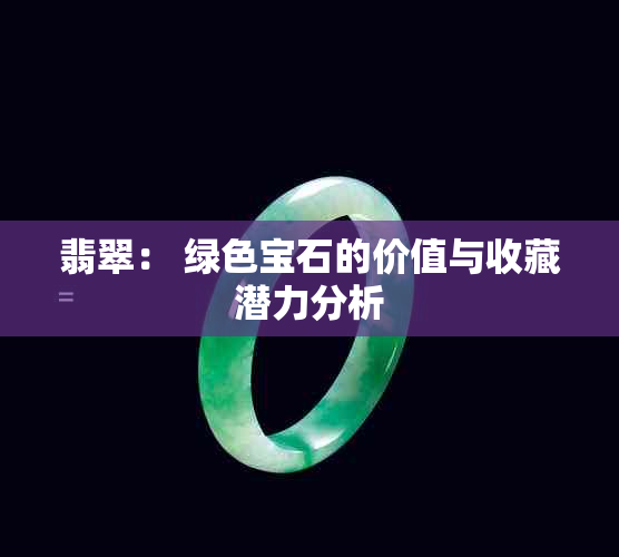 翡翠： 绿色宝石的价值与收藏潜力分析