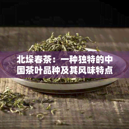 北垛春茶：一种独特的中国茶叶品种及其风味特点