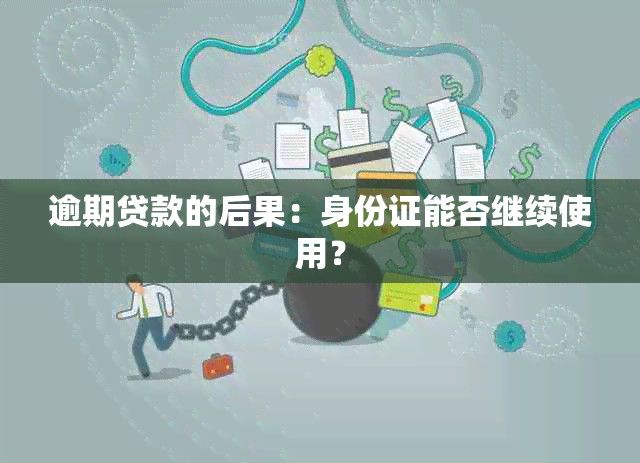 逾期贷款的后果：身份证能否继续使用？