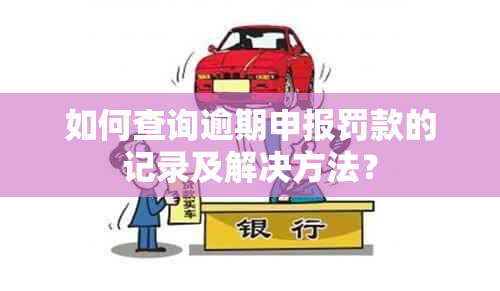 如何查询逾期申报罚款的记录及解决方法？