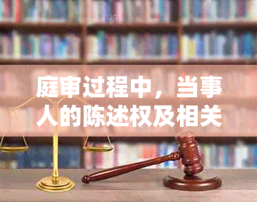 庭审过程中，当事人的陈述权及相关法律规定