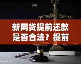 新网贷提前还款是否合法？提前还款可能面临的风险和解决方法有哪些？