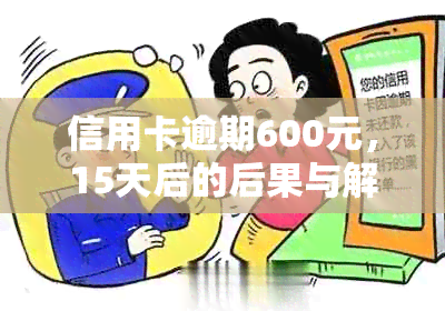 信用卡逾期600元，15天后的后果与解决方法全面解析