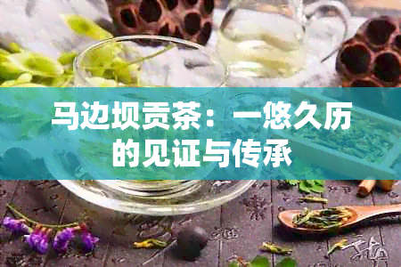 马边坝贡茶：一悠久历的见证与传承