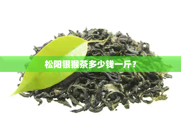 松阳银猴茶多少钱一斤？