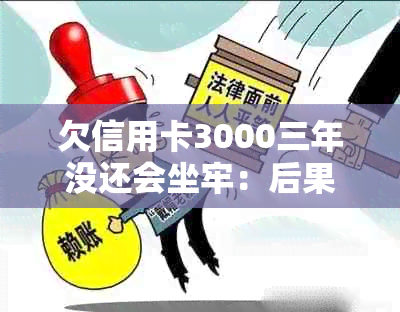 欠信用卡3000三年没还会坐牢：后果与解决办法