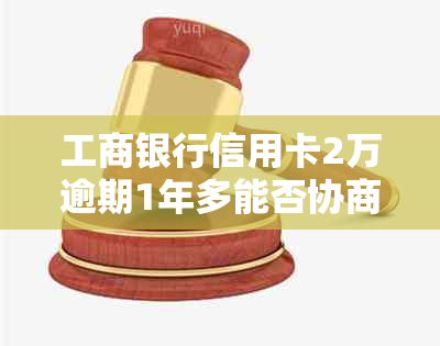 工商银行信用卡2万逾期1年多能否协商分期还款？