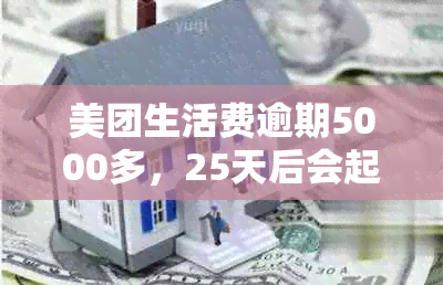 美团生活费逾期5000多，25天后会起诉吗？