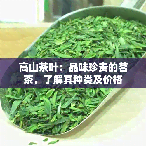 高山茶叶：品味珍贵的茗茶，了解其种类及价格