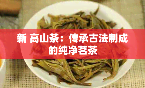 新 高山茶：传承古法制成的纯净茗茶