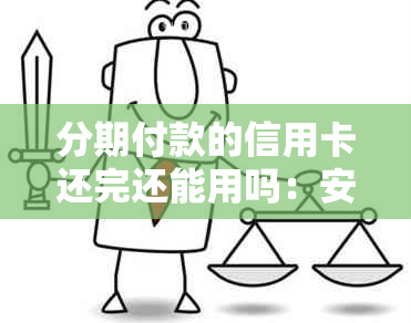 分期付款的信用卡还完还能用吗：安全及处理建议