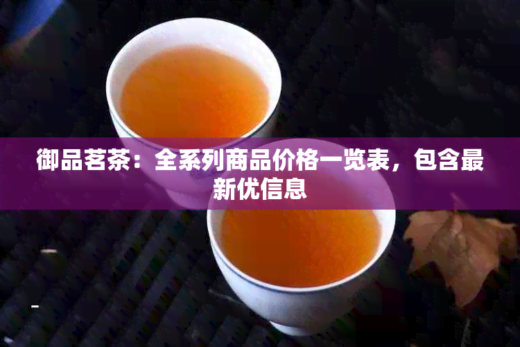 御品茗茶：全系列商品价格一览表，包含最新优信息