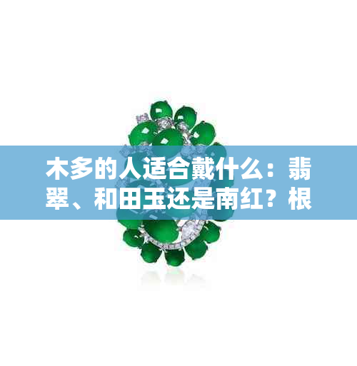 木多的人适合戴什么：翡翠、和田玉还是南红？根据性格特点选择珠宝首饰