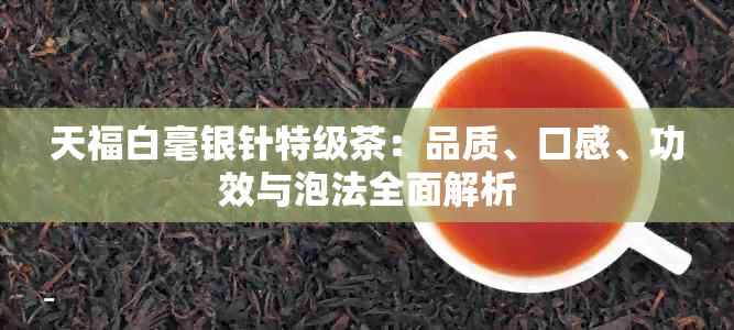 天福白毫银针特级茶：品质、口感、功效与泡法全面解析