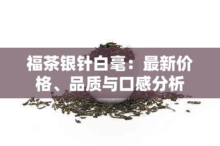 福茶银针白毫：最新价格、品质与口感分析