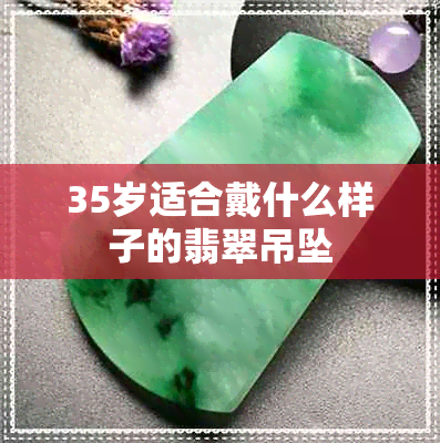 35岁适合戴什么样子的翡翠吊坠