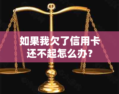 如果我欠了信用卡还不起怎么办？