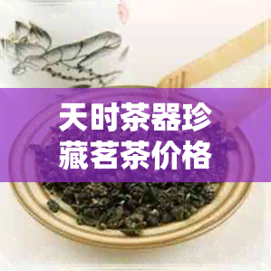 天时茶器珍藏茗茶价格