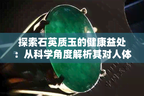 探索石英质玉的健康益处：从科学角度解析其对人体的积极影响