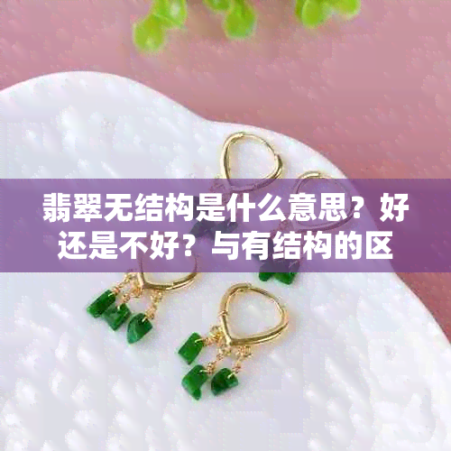 翡翠无结构是什么意思？好还是不好？与有结构的区别在哪里？