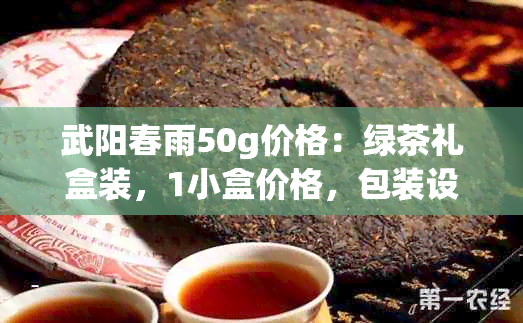 武阳春雨50g价格：绿茶礼盒装，1小盒价格，包装设计及详情