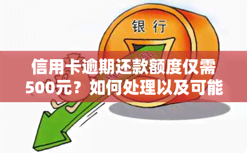 信用卡逾期还款额度仅需500元？如何处理以及可能面临的后果全解析