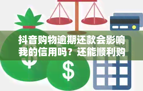 抖音购物逾期还款会影响我的信用吗？还能顺利购买商品吗？