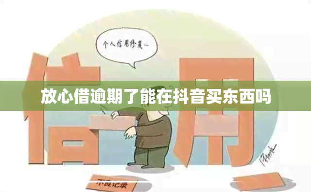 放心借逾期了能在抖音买东西吗