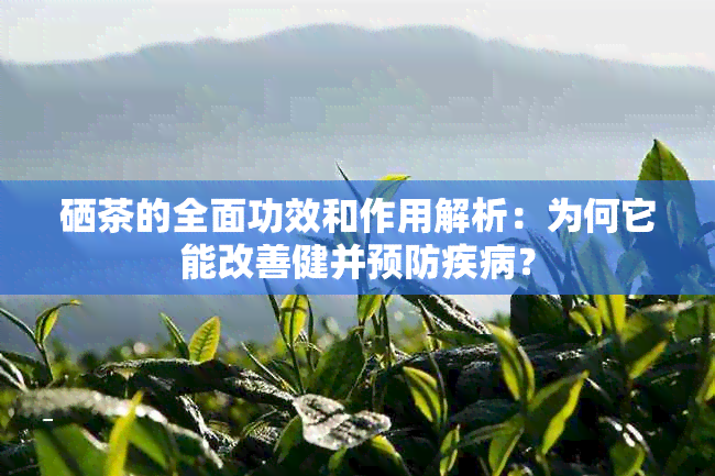 硒茶的全面功效和作用解析：为何它能改善健并预防疾病？