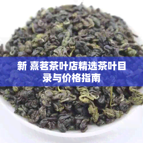 新 熹茗茶叶店精选茶叶目录与价格指南