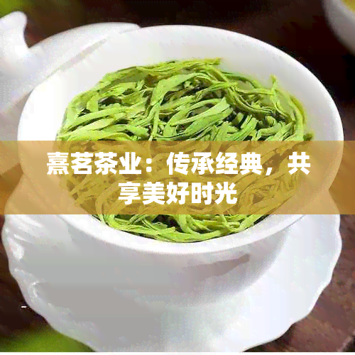 熹茗茶业：传承经典，共享美好时光