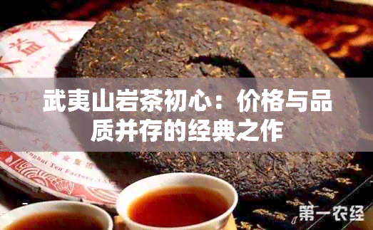 武夷山岩茶初心：价格与品质并存的经典之作