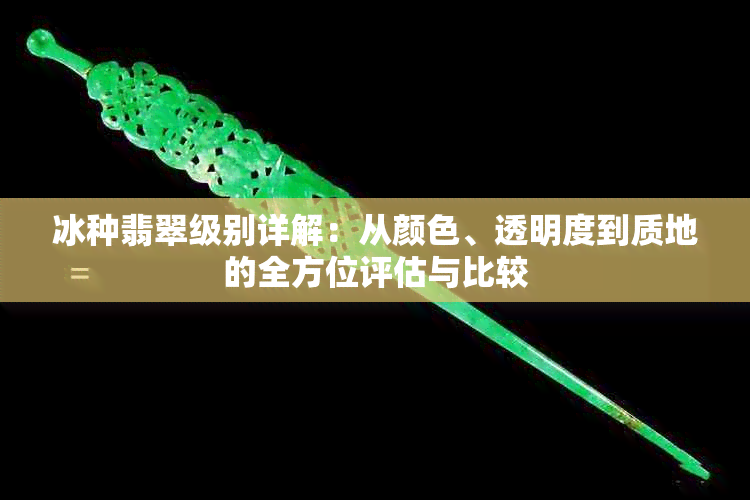 冰种翡翠级别详解：从颜色、透明度到质地的全方位评估与比较