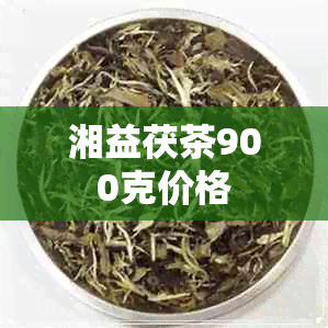 湘益茯茶900克价格