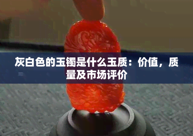 灰白色的玉镯是什么玉质：价值，质量及市场评价