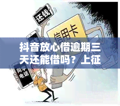 抖音放心借逾期三天还能借吗？上吗？