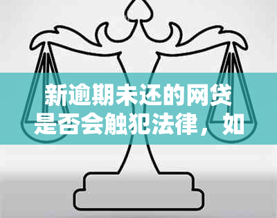 新逾期未还的网贷是否会触犯法律，如何避免成为逃犯？