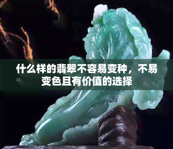 什么样的翡翠不容易变种，不易变色且有价值的选择